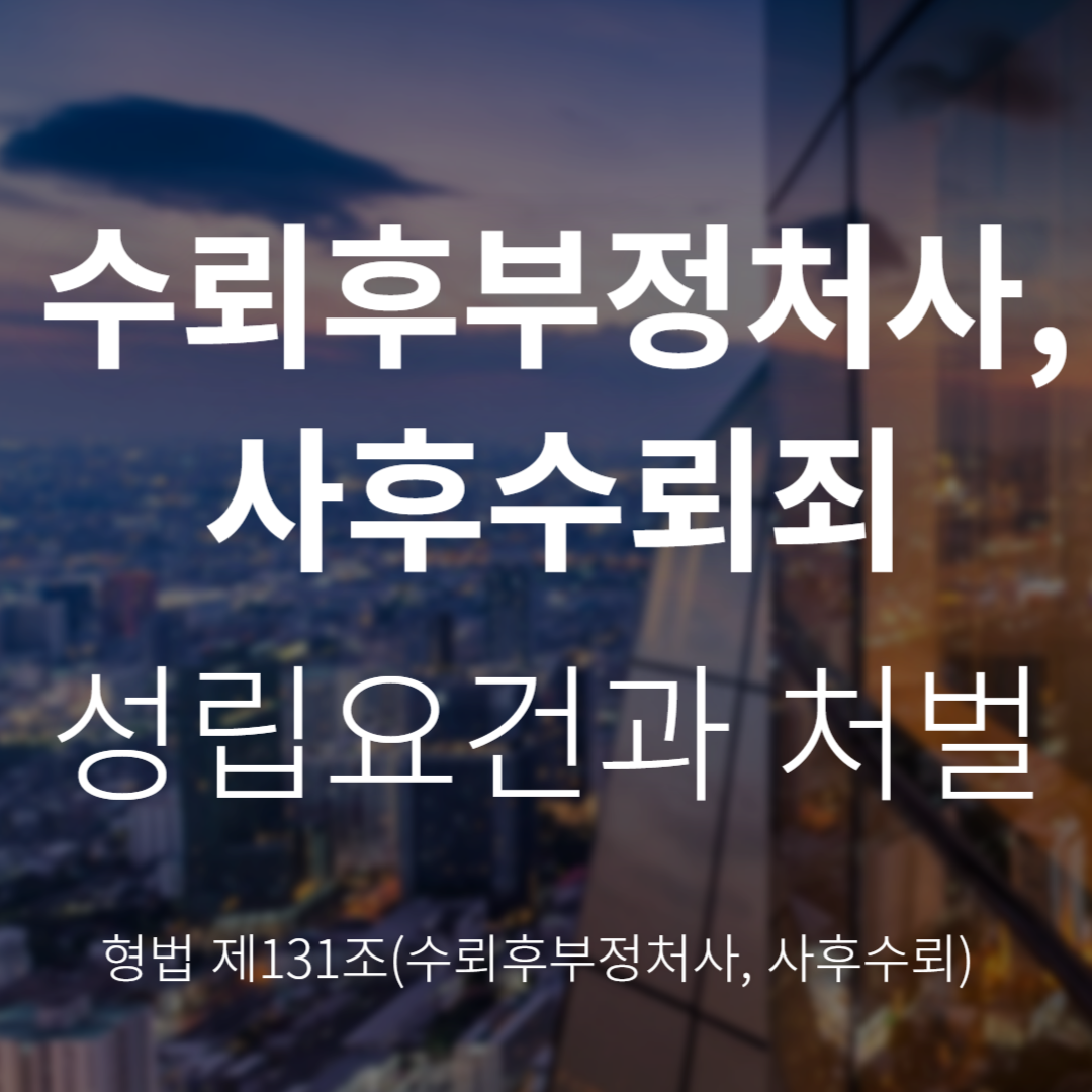 수뢰후부정처사·사후수뢰죄란? 성립요건과 처벌 정리 (형법 제131조)