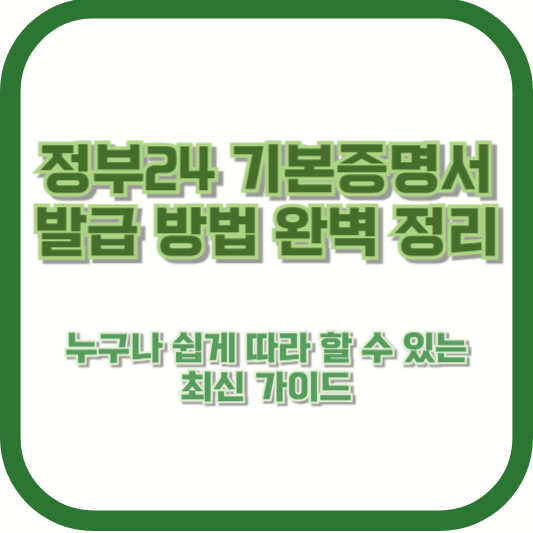 정부24 기본증명서 발급 방법 완벽 정리] - 누구나 쉽게 따라 할 수 있는 최신 가이드