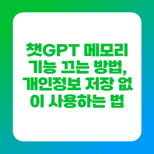 챗GPT 메모리 기능 끄는 방법, 개인정보 저장 없이 사용하는 법