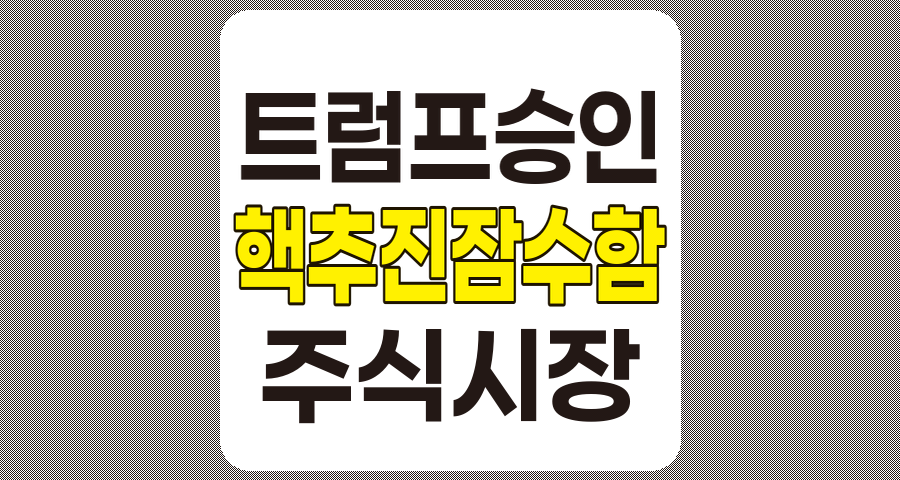 트럼프 승인, 한국 핵추진 잠수함의 시대 오나? 방산 조선 주식시장까지 한눈에