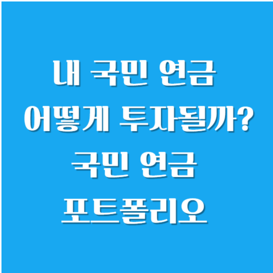 내 국민 연금 어떻게 투자될까? 국민 연금 포트폴리오 꼼꼼히 알아보기