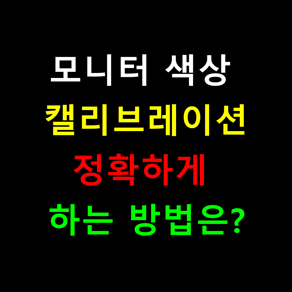 모니터 색상 캘리브레이션 집에서 정확하게 하는 방법은?