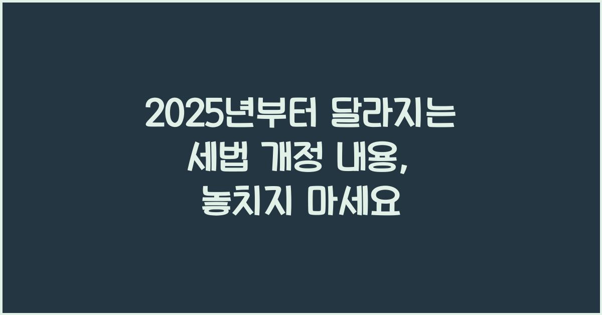 2025년부터 달라지는 세법 개정 내용