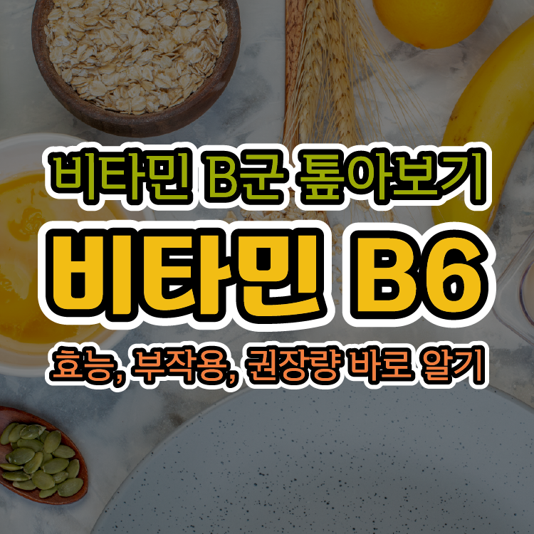[비타민 B군 톺아보기] 비타민 B6의 효능, 부작용, 권장량 바로 알기