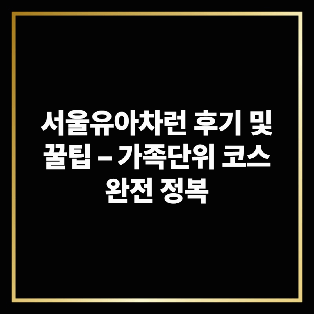 서울유아차런 후기 및 꿀팁 &ndash; 가족단위 코스 완전 정복
