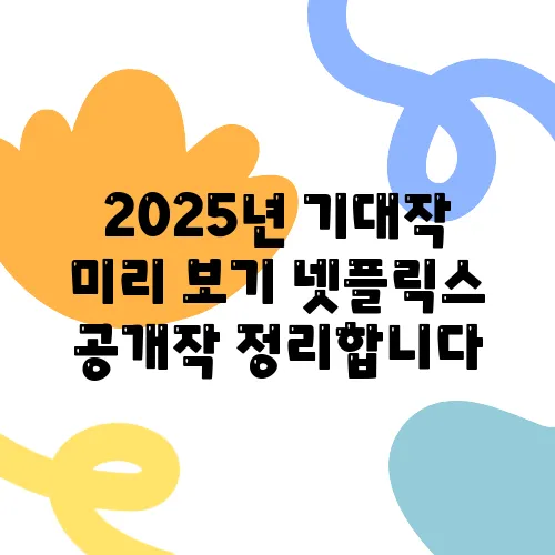 2025년 기대작 미리 보기 넷플릭스 공개작 정리합니다
