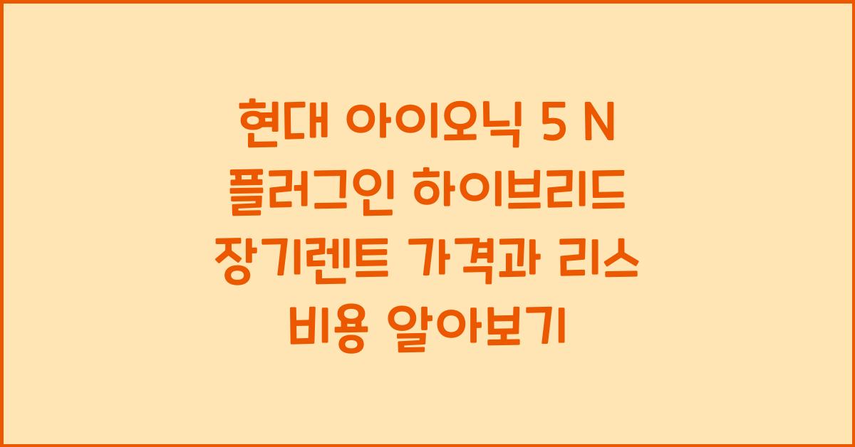 현대 아이오닉 5 N 플러그인 하이브리드 장기렌트 가격, 리스 비용