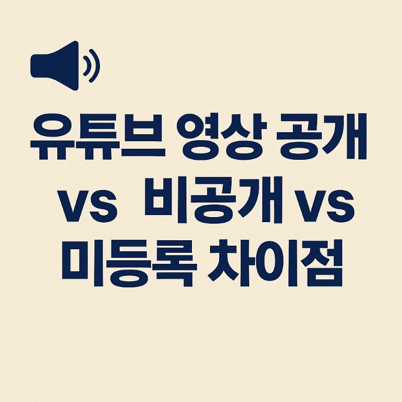 유튜브 영상 공개 vs 비공개 vs 미등록 차이점