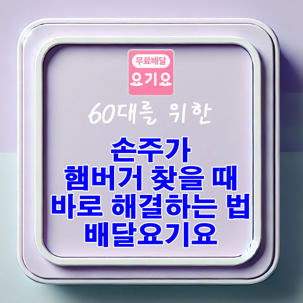 60대를 위한 손주가 햄버거 찾을 때 바로 해결하는 법 요기요