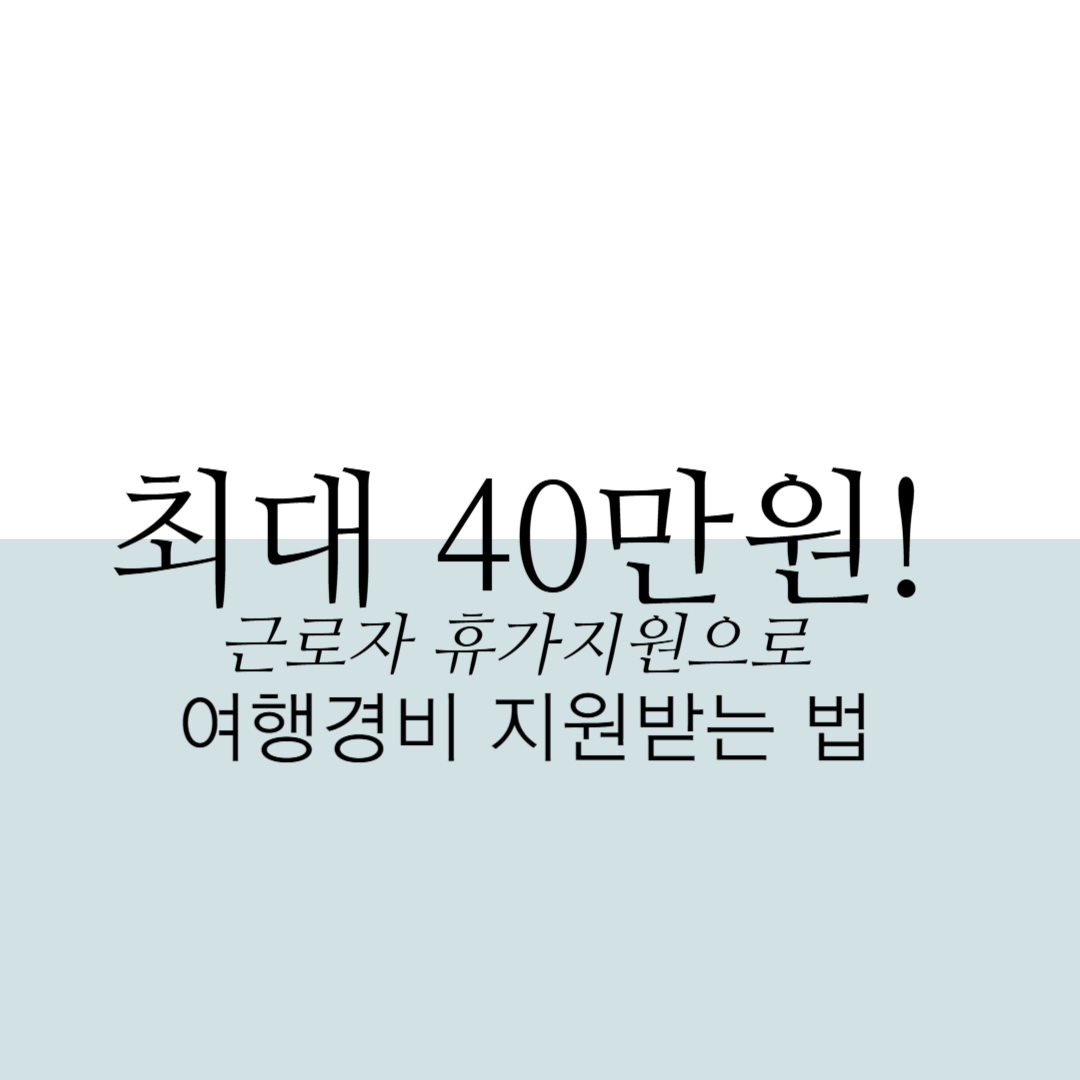 최대40만원! 근로자 휴가지원으로 여행경비 지원받는 법