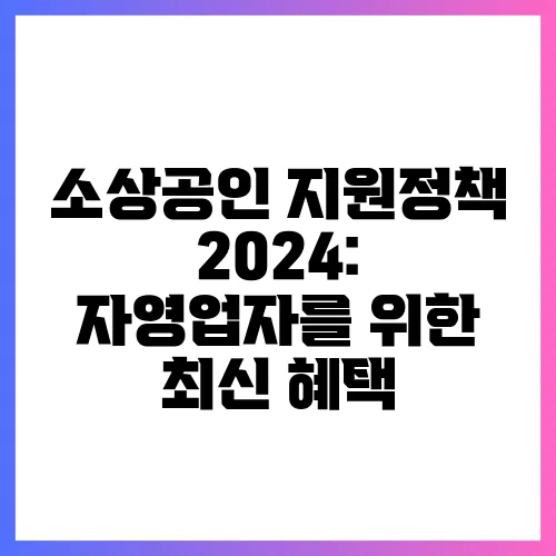 소상공인 지원정책 2024: 자영업자를 위한 최신 혜택