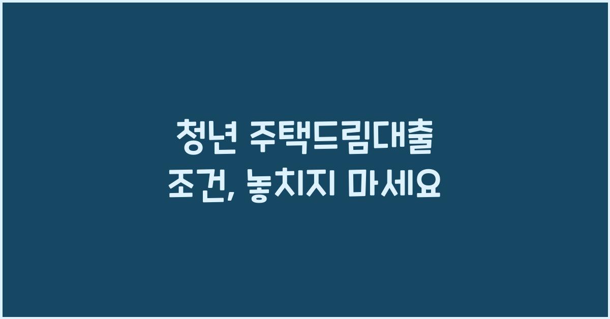 청년 주택드림대출 조건