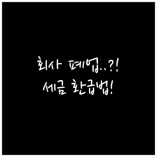 회사 폐업 시에도 가능한 퇴직세 환급..