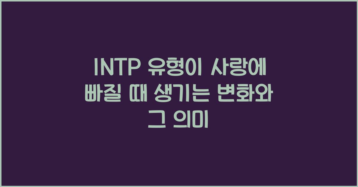 INTP 유형이 사랑에 빠질 때 생기는 변화