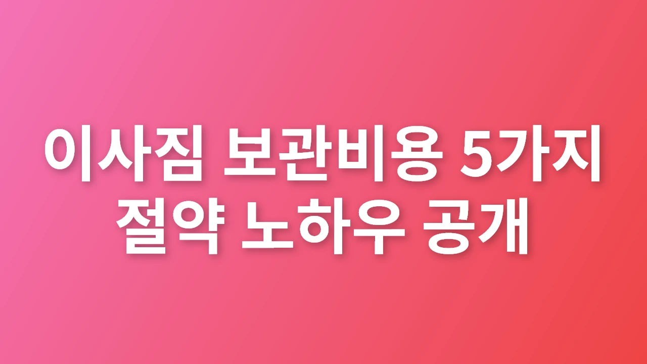 이사짐 보관비용 5가지 절약 노하우 공개