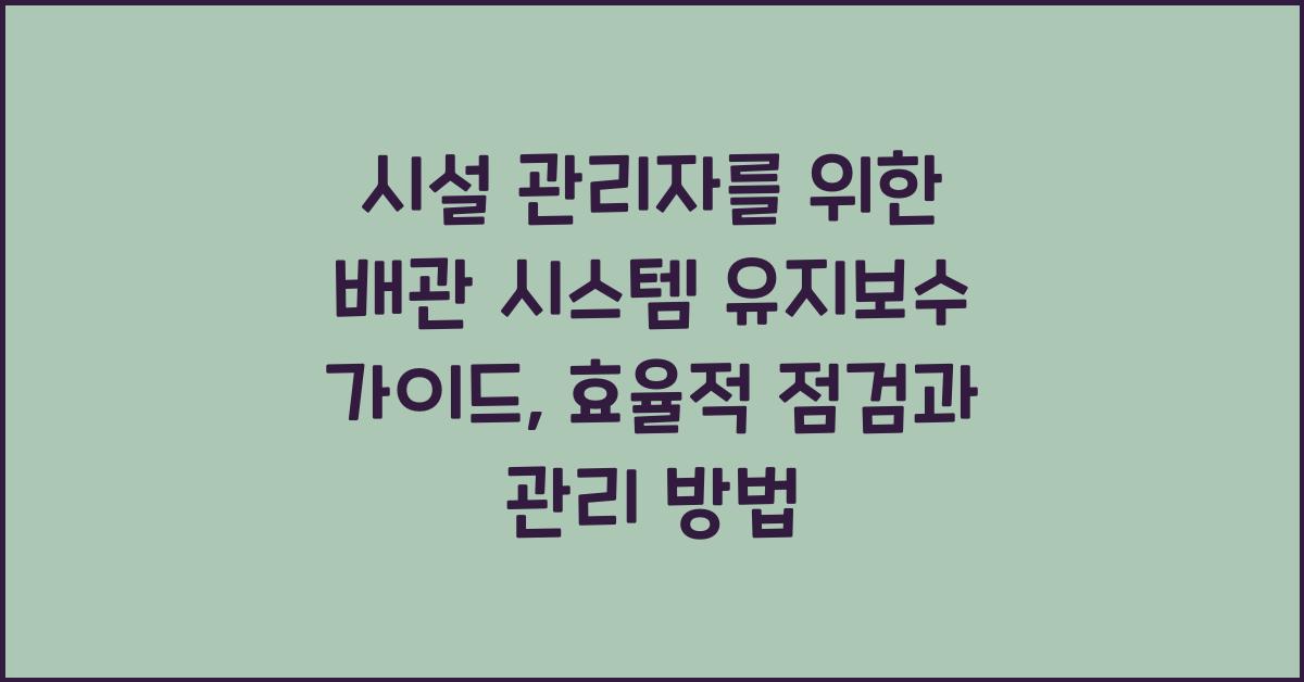 시설 관리자를 위한 배관 시스템 유지보수 가이드