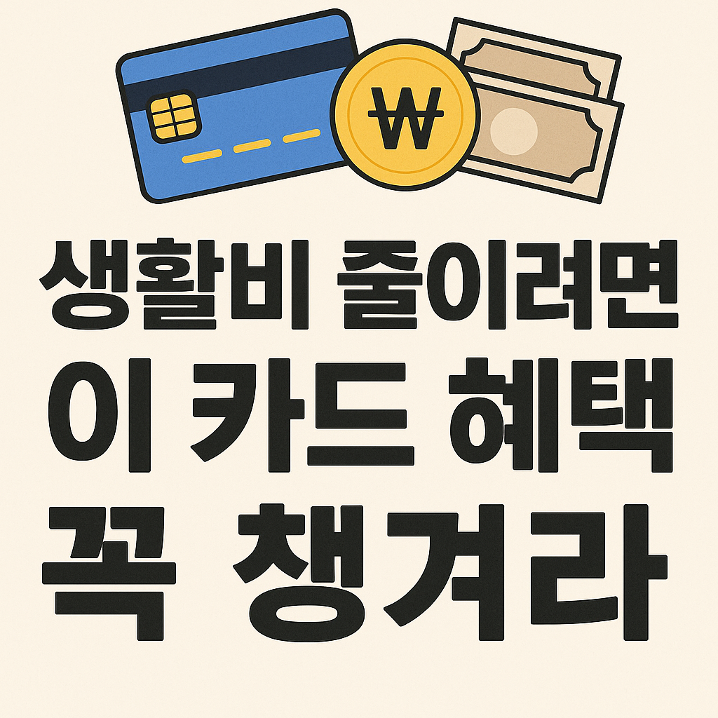 생활비 줄이려면 이 카드 혜택 꼭 챙겨라