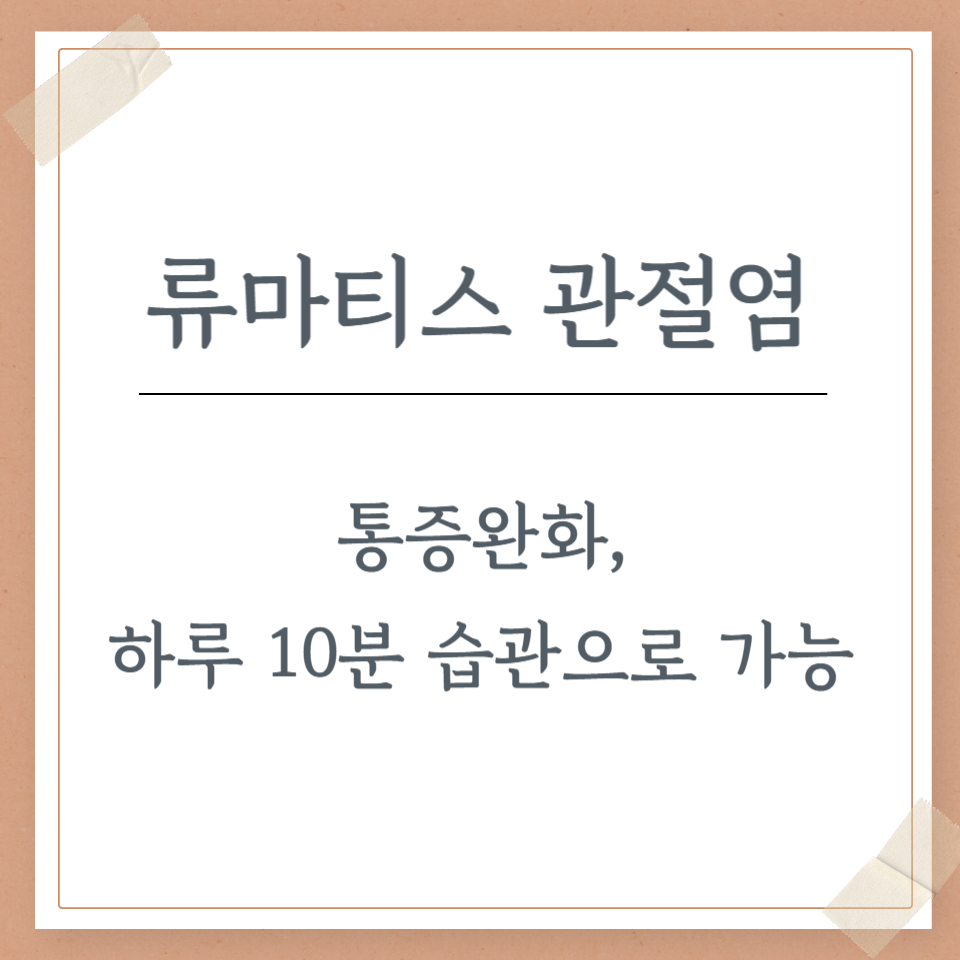 류마티스 관절염 통증 완화, 하루 10분 습관으로 가능하다
