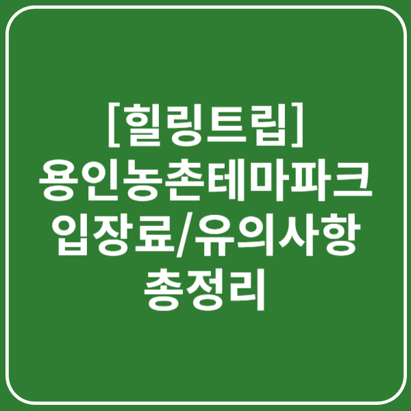 [힐링트립] 용인농촌테마파크 입장료, 방문 유의사항 총정리(+애견동반 여부)