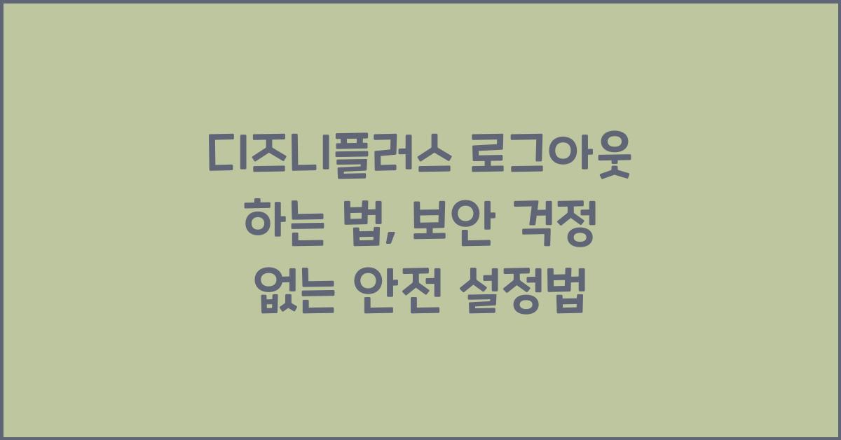 디즈니플러스 로그아웃 하는 법, 보안 걱정 없는 안전 설정법