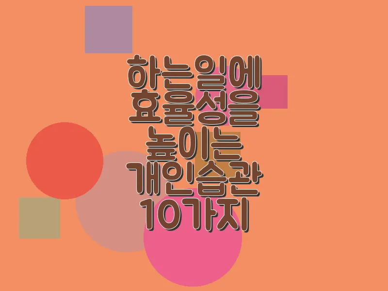 하는 일에 효율성을 높이는 개인 습관 10가지