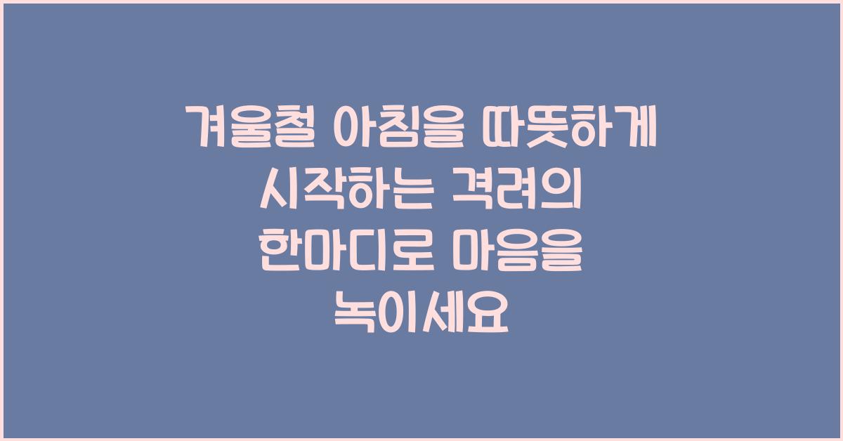 겨울철 아침을 따뜻하게 시작하는 격려의 한마디