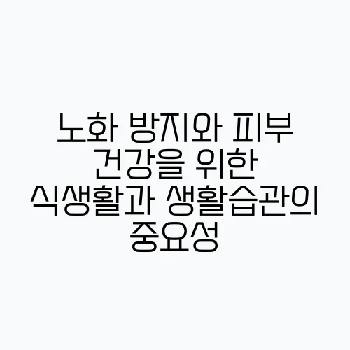 노화 방지와 피부 건강을 위한 식생활과 생활습관의 중요성
