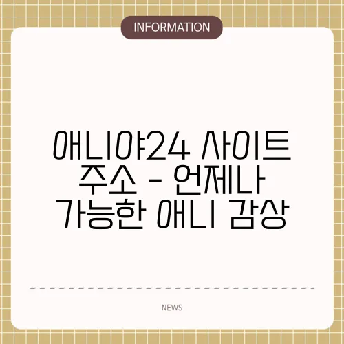 애니야24 사이트 주소 - 언제나 가능한 애니 감상