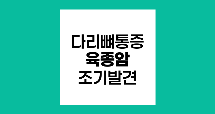 다리뼈 통증과 육종암, 조기 발견의 중요성