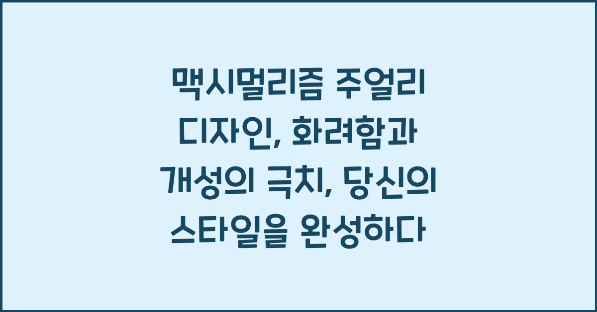 맥시멀리즘 주얼리 디자인: 화려함과 개성의 극치