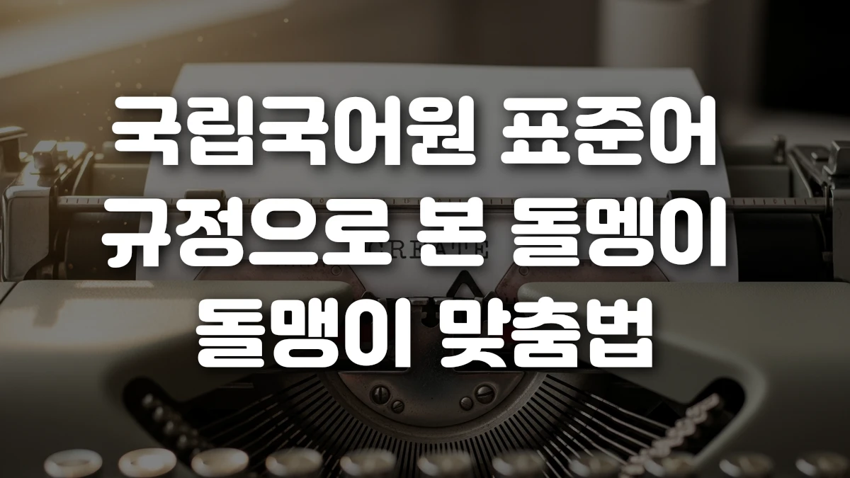 국립국어원 표준어 규정으로 본 돌멩이 돌맹이 맞춤법