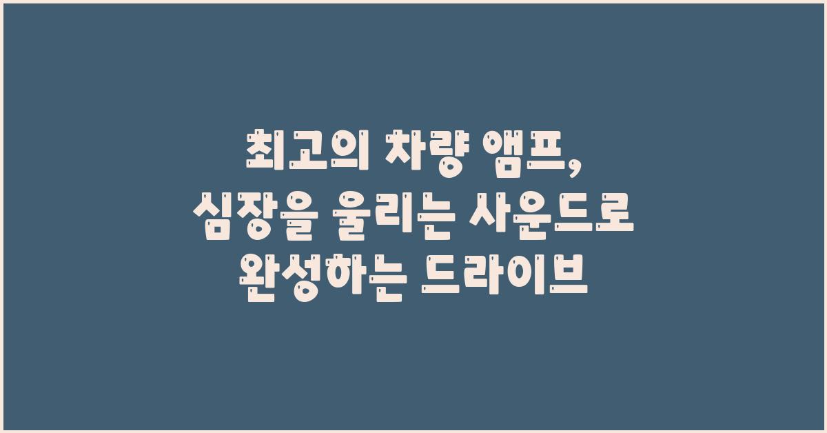 심장을 울리는 사운드, 최고의 차량 앰프