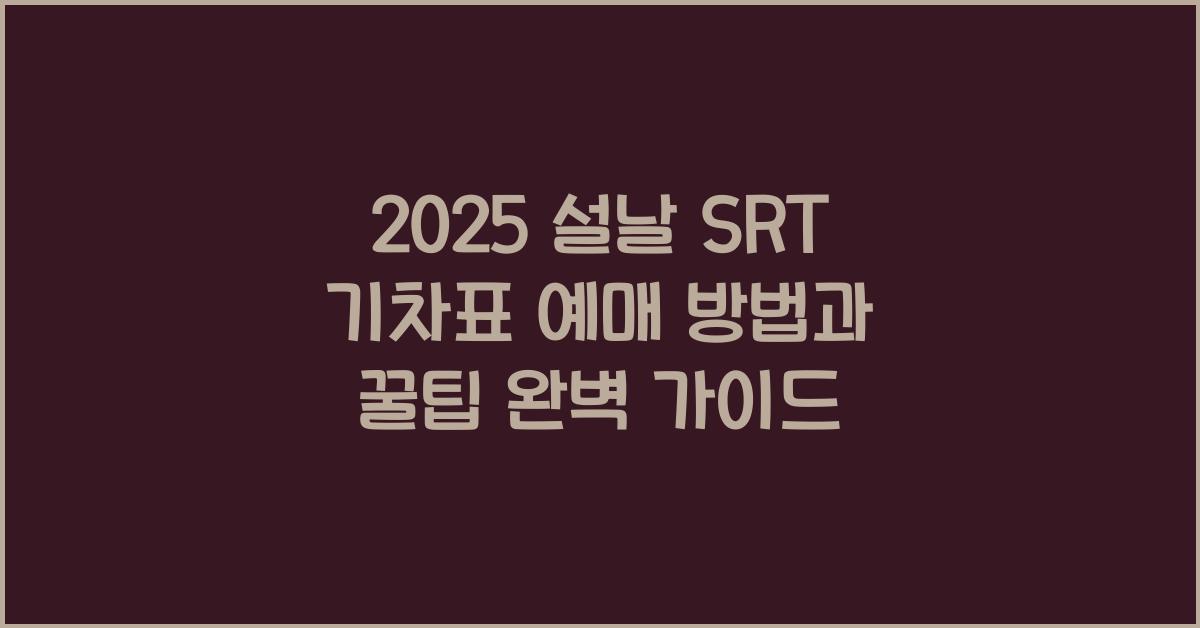 2025 설날 SRT 기차표 예매 방법과 꿀팁