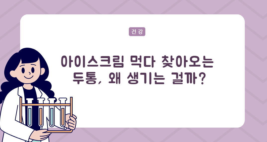 아이스크림 먹다 찾아오는
두통, 왜 생기는 걸까?
