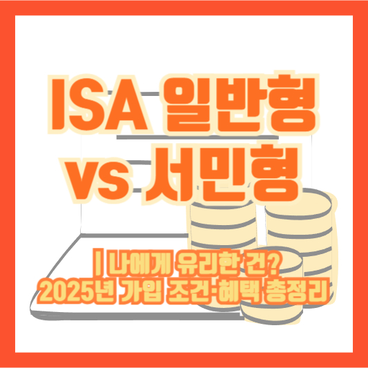 ISA 일반형 vs 서민형｜나에게 유리한 건? 2025년 가입 조건·혜택 총정리