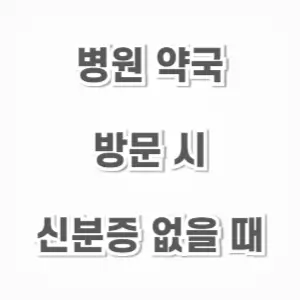 병원 약국-신분증 없을때