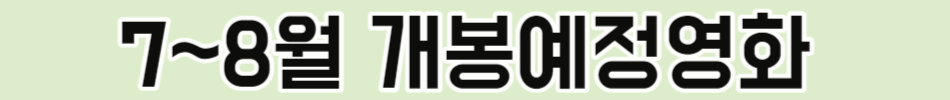 7~8월 개봉예정영화