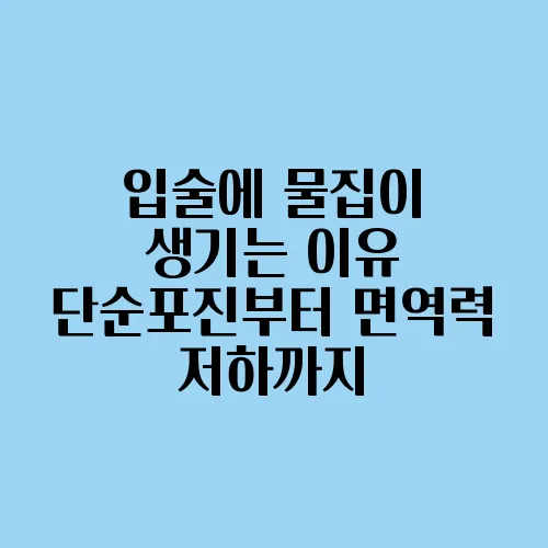 입술에 물집이 생기는 이유 단순포진부터 면역력 저하까지
