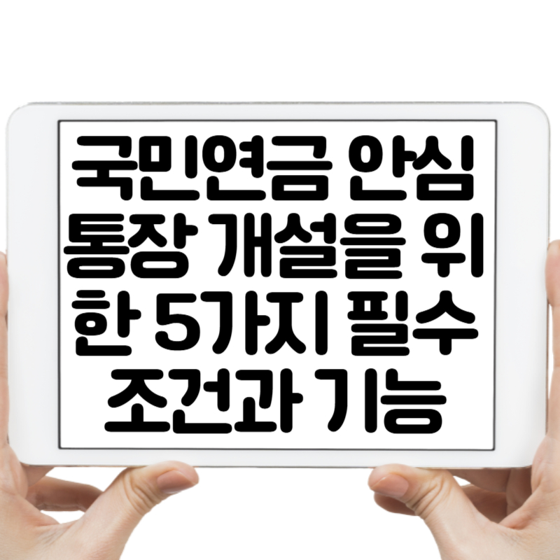 국민연금 안심통장 개설을 위한 5가지 필수 조건과 기능