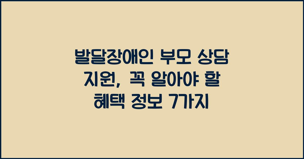 발달장애인 부모 상담 지원, 꼭 알아야 할 혜택 정보