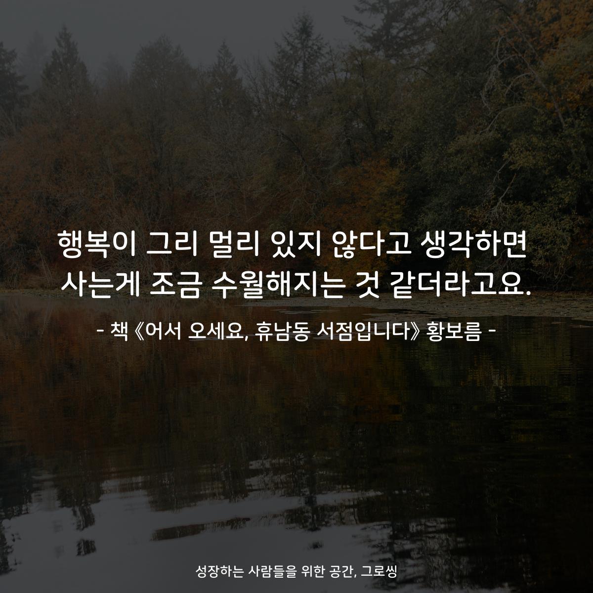 행복이 그리 멀리 있지 않다고 생각하면
사는게 조금 수월해지는 것 같더라고요.