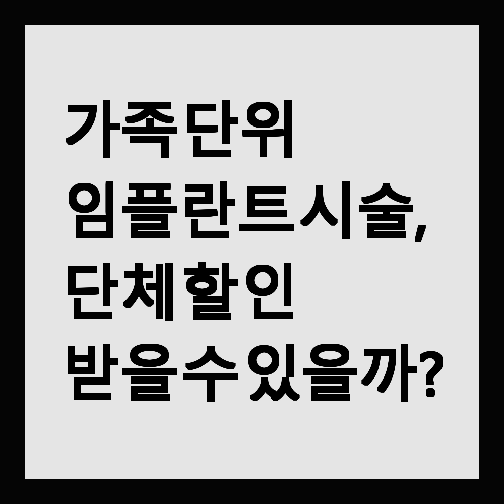 가족 단위 임플란트 시술, 단체 할인 받을 수 있을까?