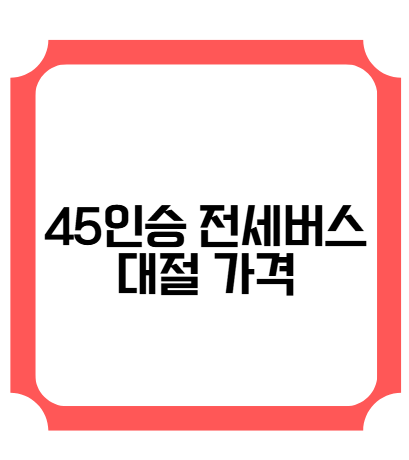 45인승 전세버스 대절 가격