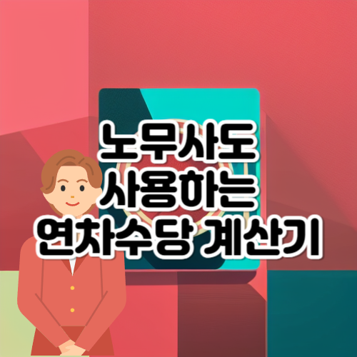 연차수당 계산기 노무사도 사용하는 쉽고 빠른 계산방법