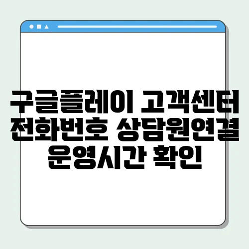 구글플레이 고객센터 전화번호 상담원연결 운영시간 확인