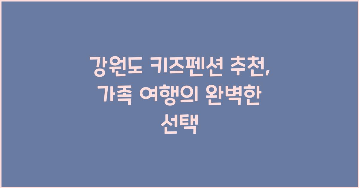 강원도 키즈펜션 추천