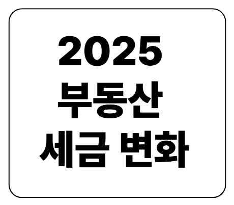 2025 부동산 세금 변화 총정리 &mdash; 집 가진 사람&middot;투자자 모두 꼭 알아야 할 체크포인트