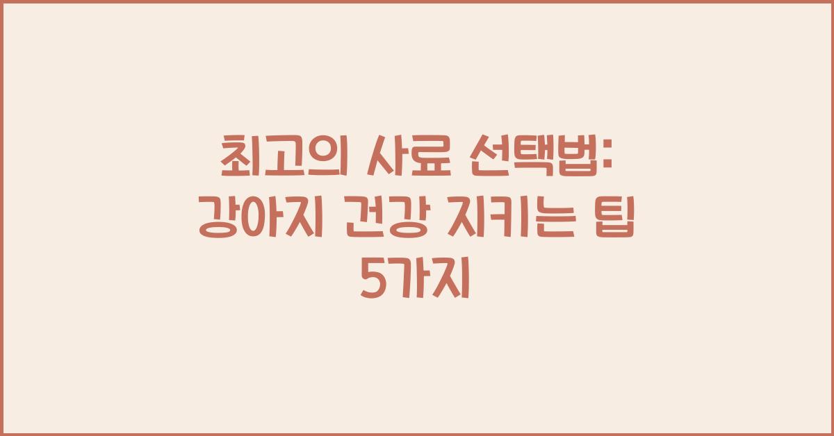 최고의 사료 선택법: 강아지 건강을 위한 가이드