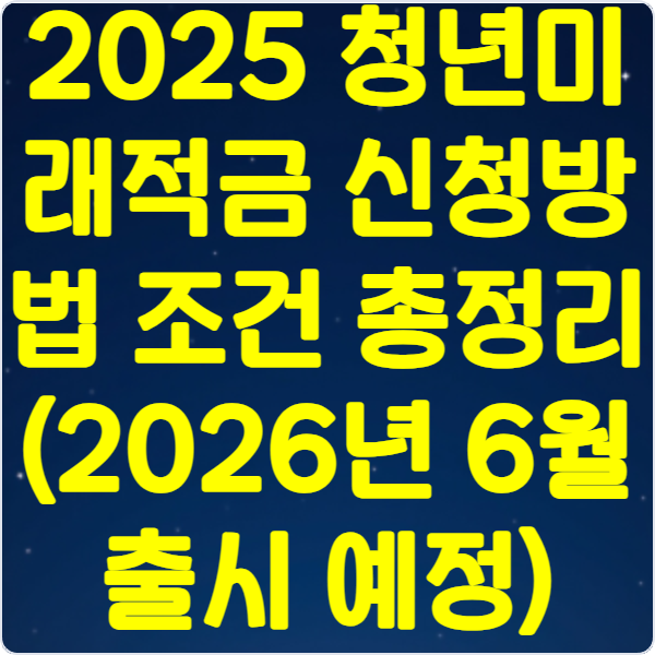 2025- 청년미래적금- 신청방법- 조건 -총정리- (2026년 6월 출시 예정)