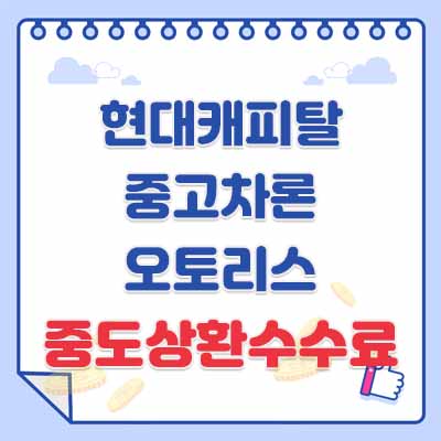 현대캐피탈 디지털 중고차론, 중고자동차 오토리스 대출, 한도, 이자율(금리), 중도상환수수료, 고객상담센터(1588-5330)